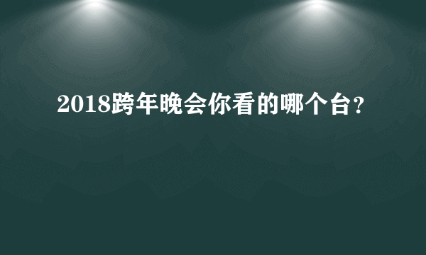 2018跨年晚会你看的哪个台？