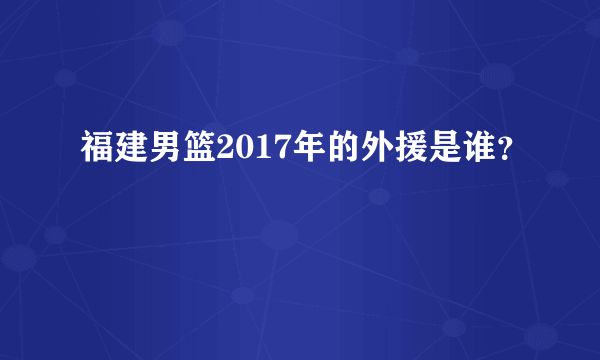 福建男篮2017年的外援是谁？