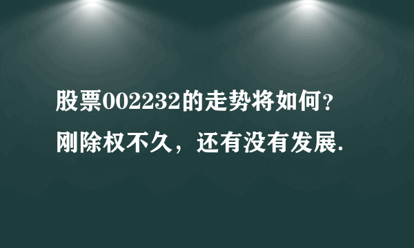 股票002232的走势将如何？刚除权不久，还有没有发展．