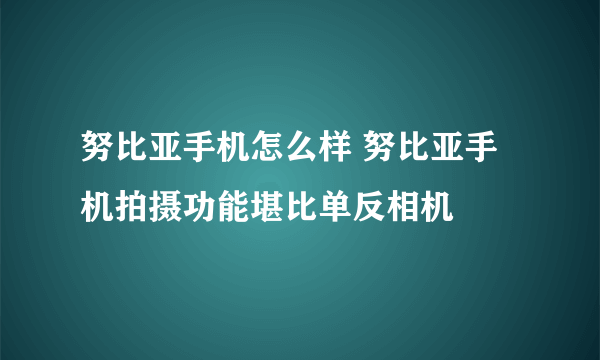 努比亚手机怎么样 努比亚手机拍摄功能堪比单反相机