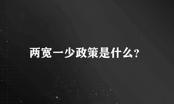 两宽一少政策是什么？