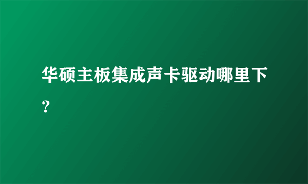 华硕主板集成声卡驱动哪里下？