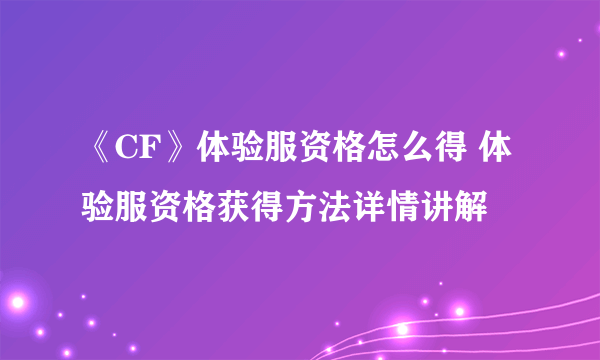 《CF》体验服资格怎么得 体验服资格获得方法详情讲解