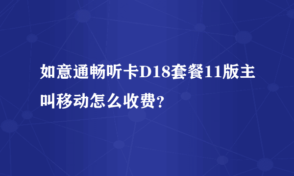 如意通畅听卡D18套餐11版主叫移动怎么收费？