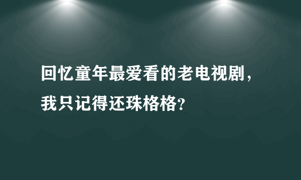 回忆童年最爱看的老电视剧，我只记得还珠格格？