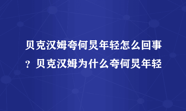 贝克汉姆夸何炅年轻怎么回事？贝克汉姆为什么夸何炅年轻