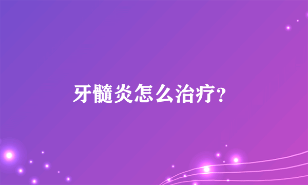 牙髓炎怎么治疗？