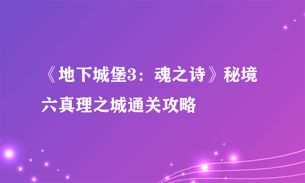 《地下城堡3：魂之诗》秘境六真理之城通关攻略