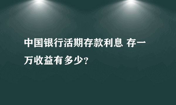 中国银行活期存款利息 存一万收益有多少？