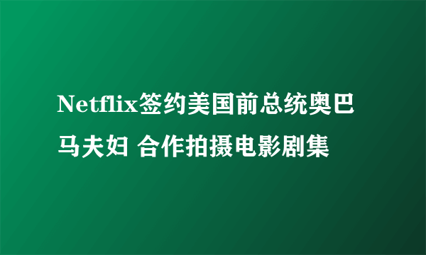 Netflix签约美国前总统奥巴马夫妇 合作拍摄电影剧集