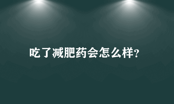 吃了减肥药会怎么样？