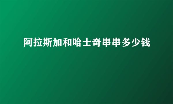 阿拉斯加和哈士奇串串多少钱