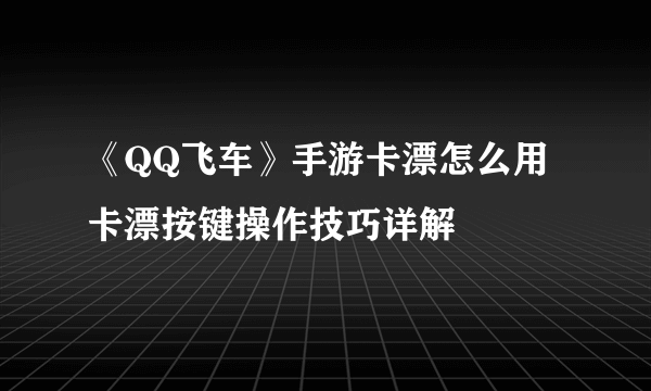 《QQ飞车》手游卡漂怎么用 卡漂按键操作技巧详解