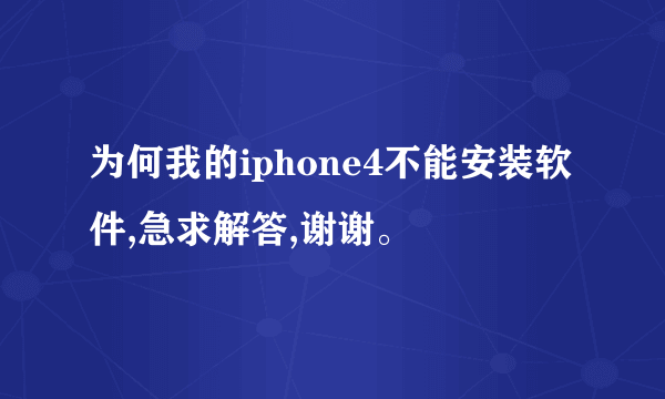 为何我的iphone4不能安装软件,急求解答,谢谢。