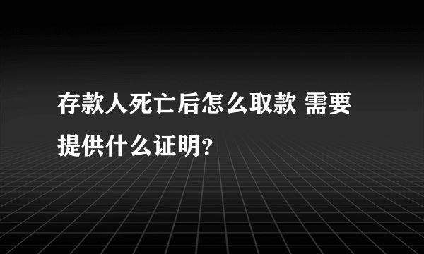 存款人死亡后怎么取款 需要提供什么证明？