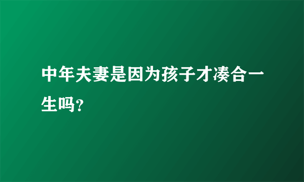 中年夫妻是因为孩子才凑合一生吗？