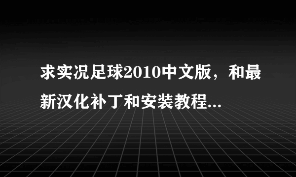 求实况足球2010中文版，和最新汉化补丁和安装教程，本人小白