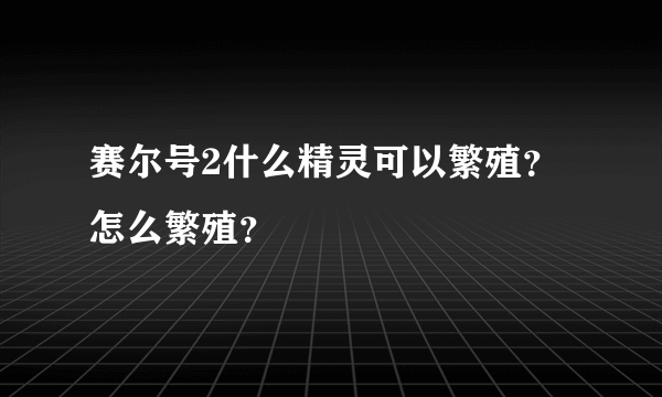 赛尔号2什么精灵可以繁殖？怎么繁殖？