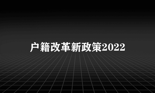 户籍改革新政策2022