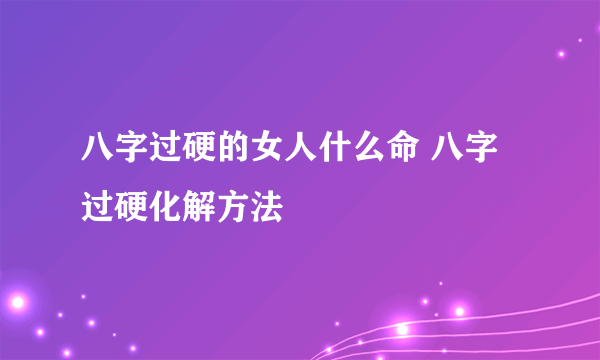 八字过硬的女人什么命 八字过硬化解方法