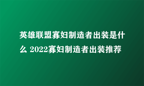 英雄联盟寡妇制造者出装是什么 2022寡妇制造者出装推荐