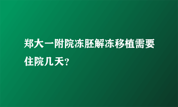 郑大一附院冻胚解冻移植需要住院几天？