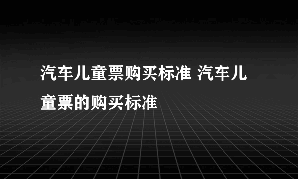 汽车儿童票购买标准 汽车儿童票的购买标准