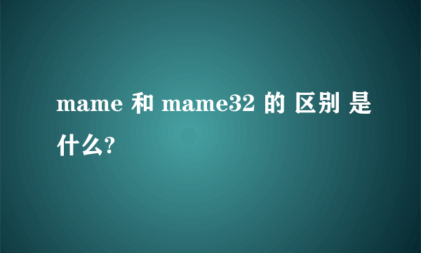 mame 和 mame32 的 区别 是什么?