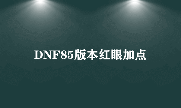 DNF85版本红眼加点