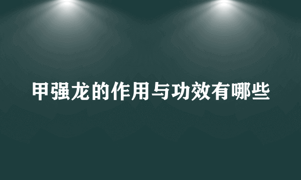 甲强龙的作用与功效有哪些