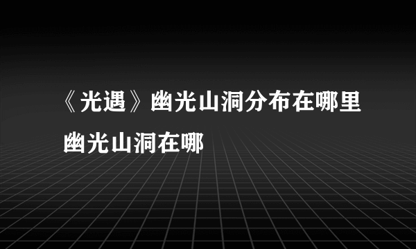 《光遇》幽光山洞分布在哪里 幽光山洞在哪