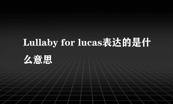 Lullaby for lucas表达的是什么意思