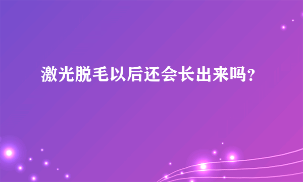 激光脱毛以后还会长出来吗？