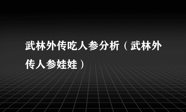 武林外传吃人参分析（武林外传人参娃娃）