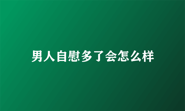 男人自慰多了会怎么样