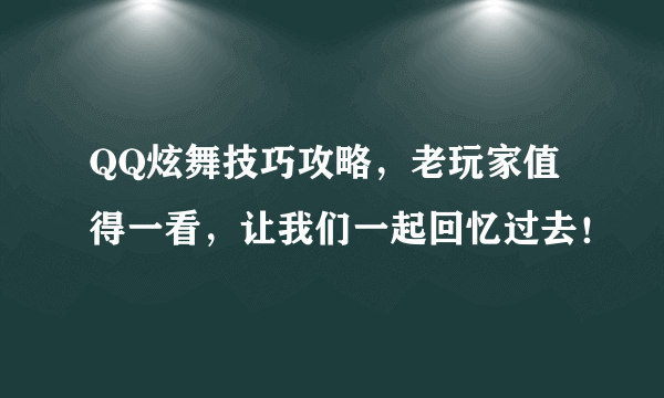 QQ炫舞技巧攻略，老玩家值得一看，让我们一起回忆过去！