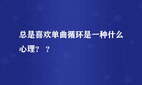 总是喜欢单曲循环是一种什么心理？ ？