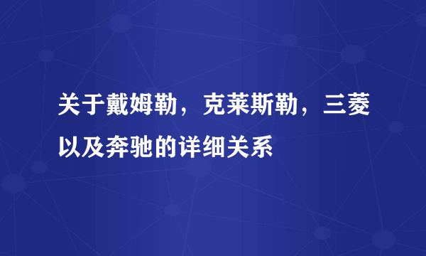 关于戴姆勒，克莱斯勒，三菱以及奔驰的详细关系