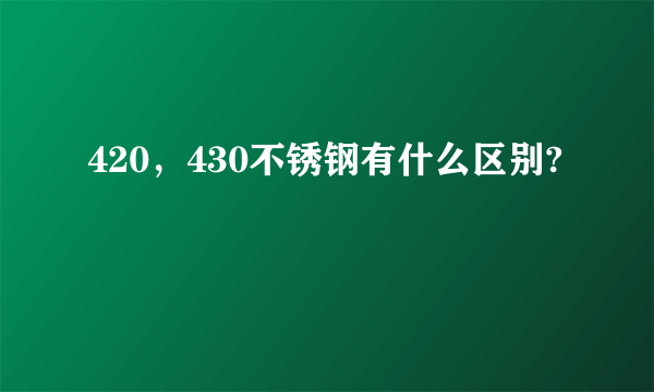 420，430不锈钢有什么区别?