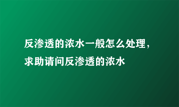 反渗透的浓水一般怎么处理，求助请问反渗透的浓水