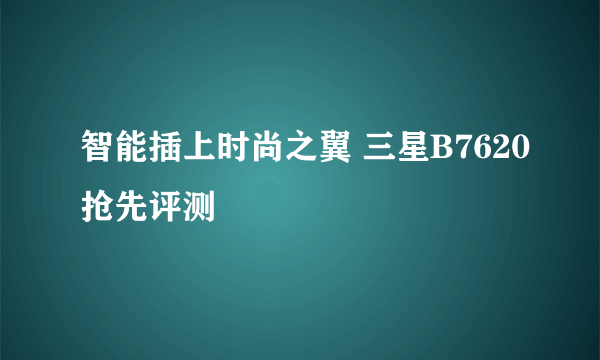 智能插上时尚之翼 三星B7620抢先评测