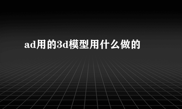 ad用的3d模型用什么做的