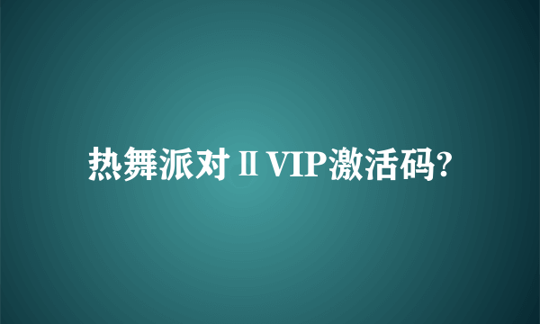 热舞派对ⅡVIP激活码?