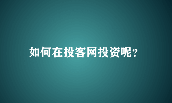 如何在投客网投资呢？