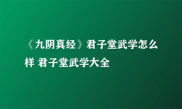 《九阴真经》君子堂武学怎么样 君子堂武学大全