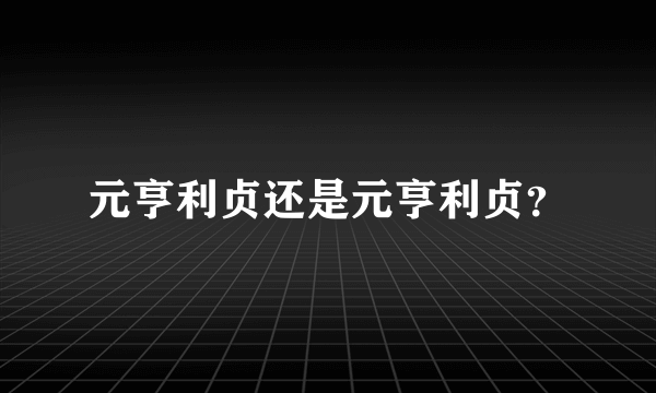 元亨利贞还是元亨利贞？