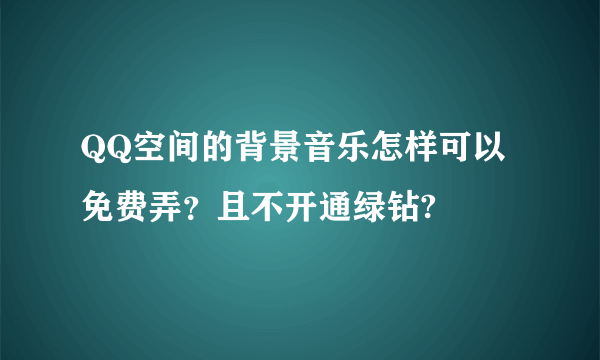 QQ空间的背景音乐怎样可以免费弄？且不开通绿钻?