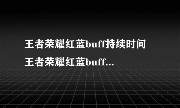 王者荣耀红蓝buff持续时间 王者荣耀红蓝buff持续时间是多久