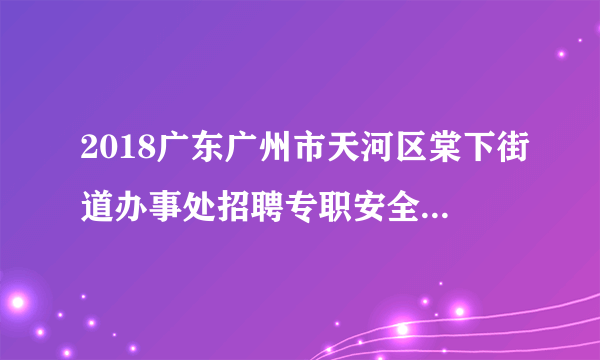 2018广东广州市天河区棠下街道办事处招聘专职安全员1人公告