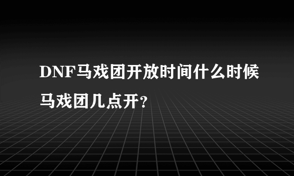 DNF马戏团开放时间什么时候马戏团几点开？